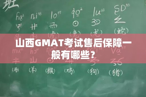 山西GMAT考试售后保障一般有哪些？