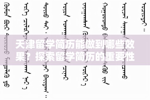天津留学简历能做到哪些效果？探索留学简历的重要性与影响