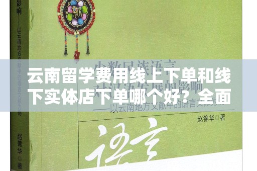 云南留学费用线上下单和线下实体店下单哪个好？全面解读与分析