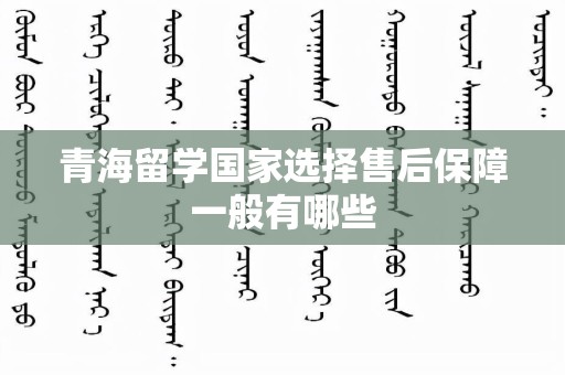 青海留学国家选择售后保障一般有哪些