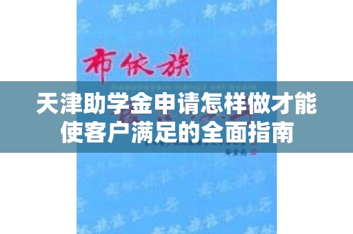 天津助学金申请怎样做才能使客户满足的全面指南
