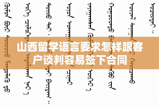 山西留学语言要求怎样跟客户谈判容易签下合同