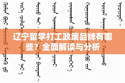 辽宁留学打工政策品牌有哪些？全面解读与分析
