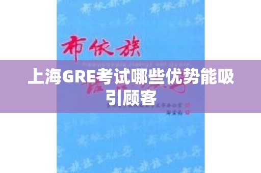上海GRE考试哪些优势能吸引顾客