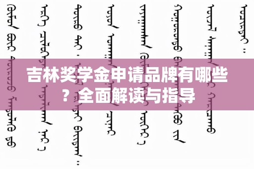 吉林奖学金申请品牌有哪些？全面解读与指导