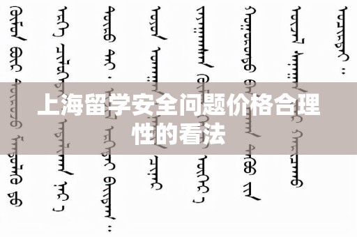 上海留学安全问题价格合理性的看法