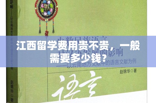 江西留学费用贵不贵，一般需要多少钱？