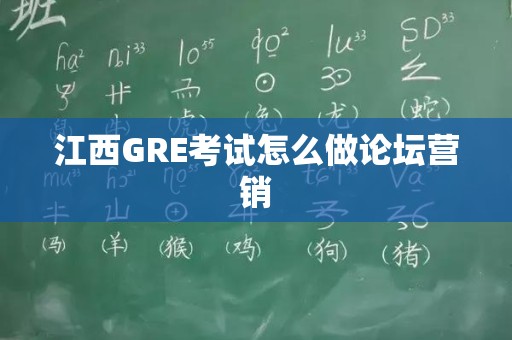 江西GRE考试怎么做论坛营销