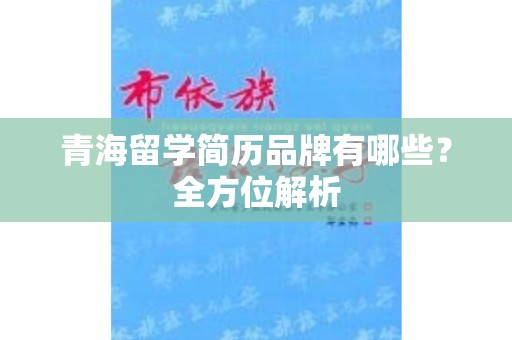青海留学简历品牌有哪些？全方位解析