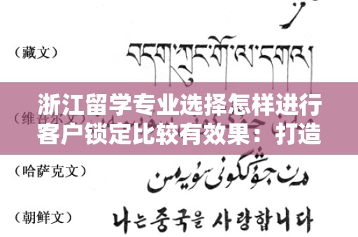 浙江留学专业选择怎样进行客户锁定比较有效果：打造精准的留学服务营销策略