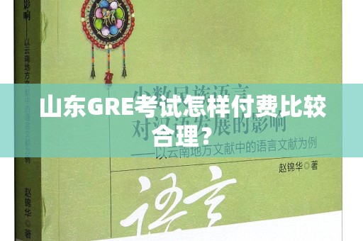 山东GRE考试怎样付费比较合理？