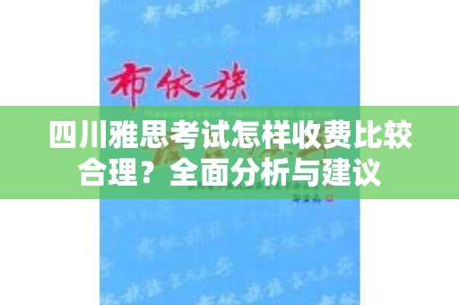 四川雅思考试怎样收费比较合理？全面分析与建议