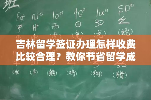 吉林留学签证办理怎样收费比较合理？教你节省留学成本