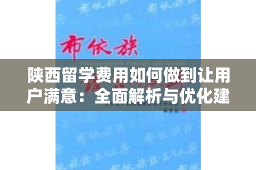 陕西留学费用如何做到让用户满意：全面解析与优化建议