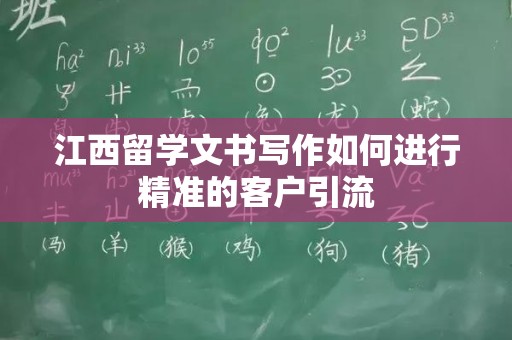 江西留学文书写作如何进行精准的客户引流