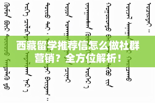 西藏留学推荐信怎么做社群营销？全方位解析！