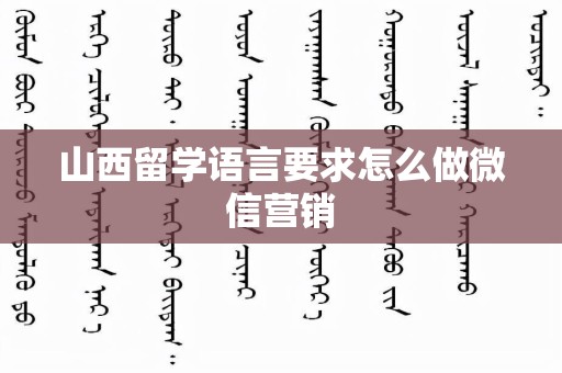 山西留学语言要求怎么做微信营销